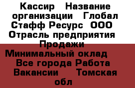 Кассир › Название организации ­ Глобал Стафф Ресурс, ООО › Отрасль предприятия ­ Продажи › Минимальный оклад ­ 1 - Все города Работа » Вакансии   . Томская обл.